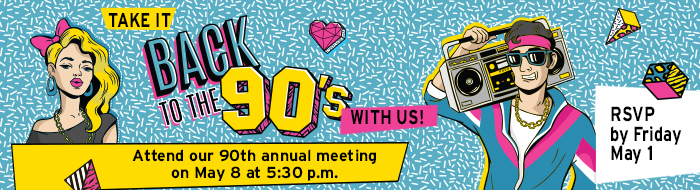 Take it back to the '90s with us! Attend our 90th annual meeting
