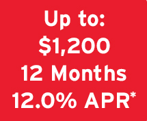 It's up to $1,200 12 Months 12.0% APR*
