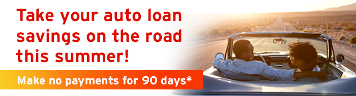 Take your auto loan savings on the road this summer! Make no payments for 90 days.